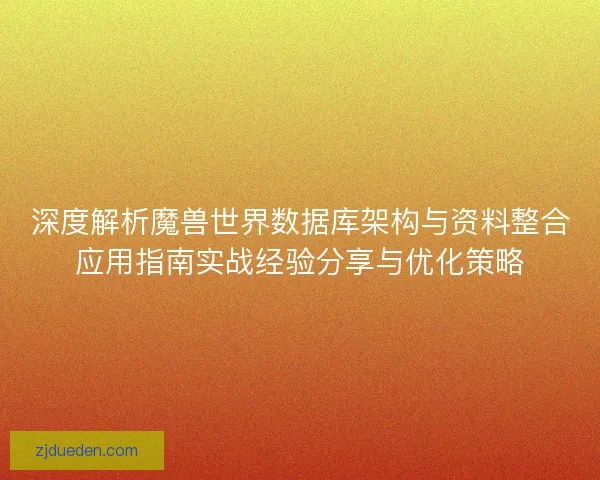 深度解析魔兽世界数据库架构与资料整合应用指南实战经验分享与优化策略