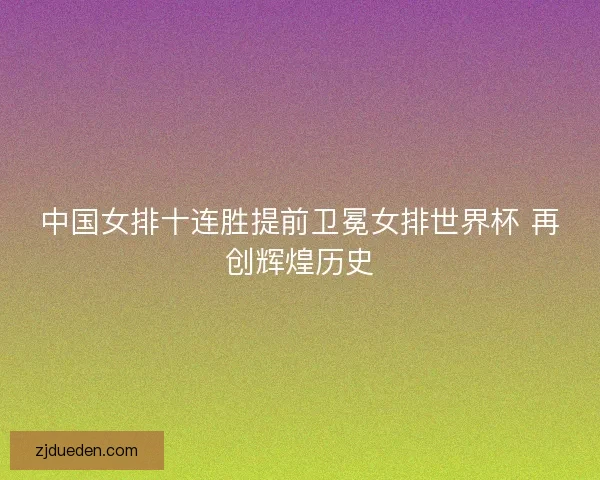 中国女排十连胜提前卫冕女排世界杯 再创辉煌历史