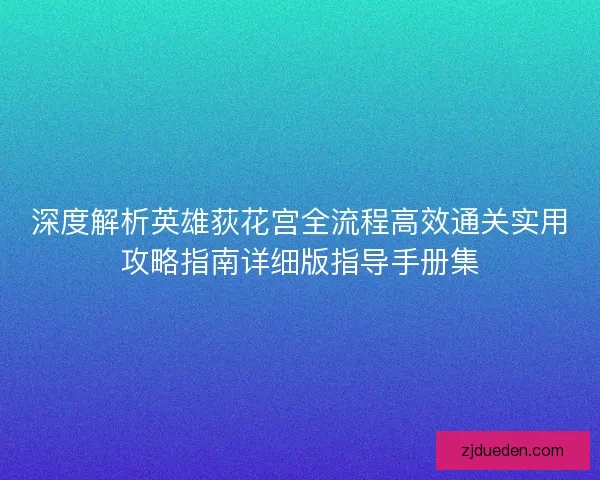 深度解析英雄荻花宫全流程高效通关实用攻略指南详细版指导手册集