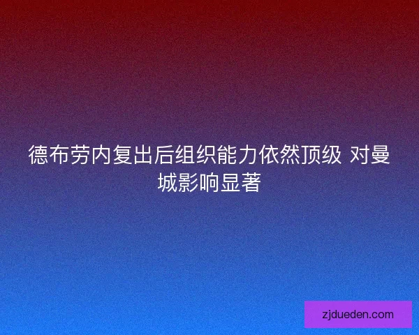 德布劳内复出后组织能力依然顶级 对曼城影响显著